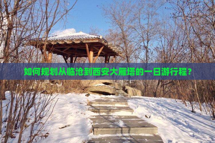 如何规划从临沧到西安大雁塔的一日游行程？