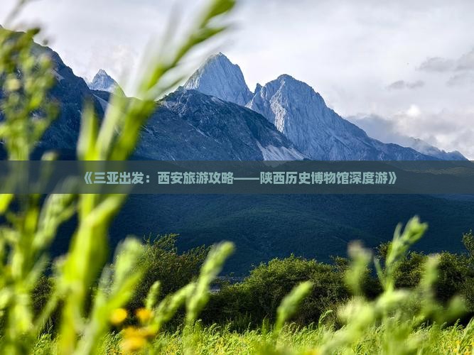 《三亚出发：西安旅游攻略——陕西历史博物馆深度游》