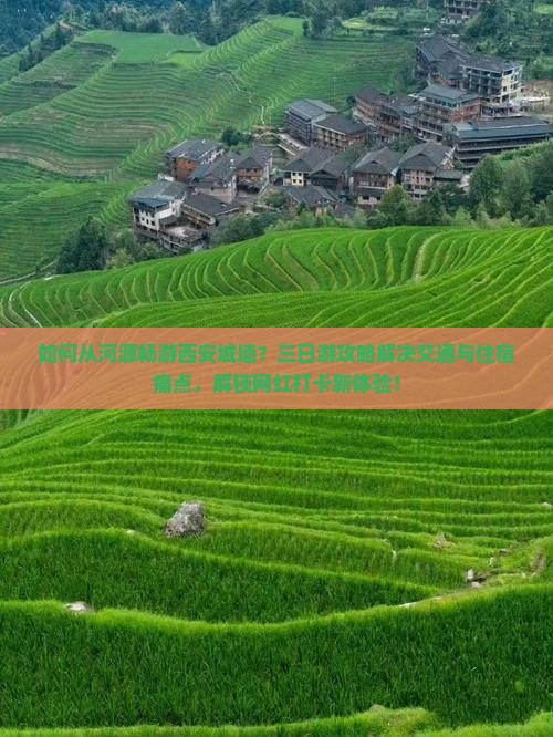 如何从河源畅游西安城墙？三日游攻略解决交通与住宿痛点，解锁网红打卡新体验！