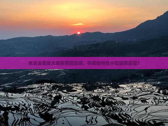 本溪去西安大唐芙蓉园旅游，有哪些特色小吃值得品尝？