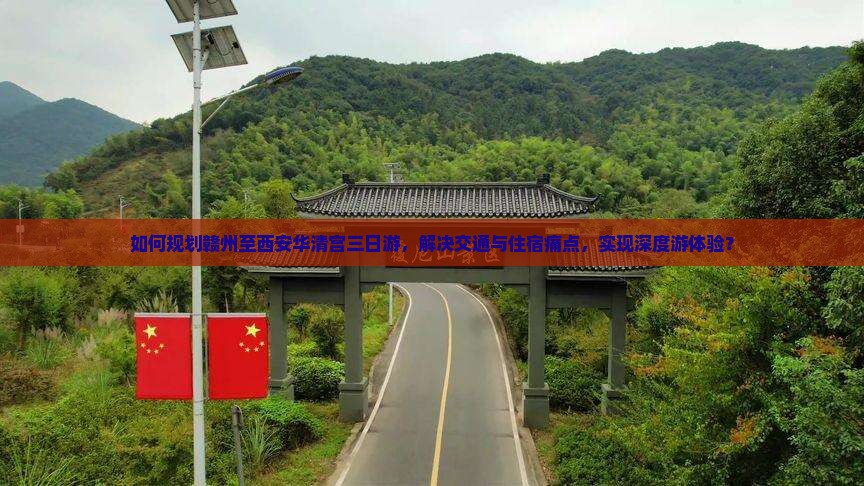 如何规划赣州至西安华清宫三日游，解决交通与住宿痛点，实现深度游体验？
