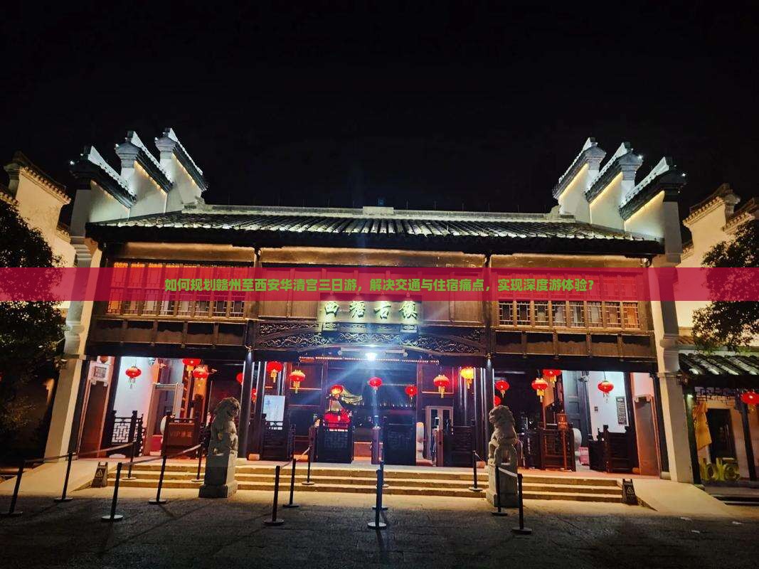 如何规划赣州至西安华清宫三日游，解决交通与住宿痛点，实现深度游体验？