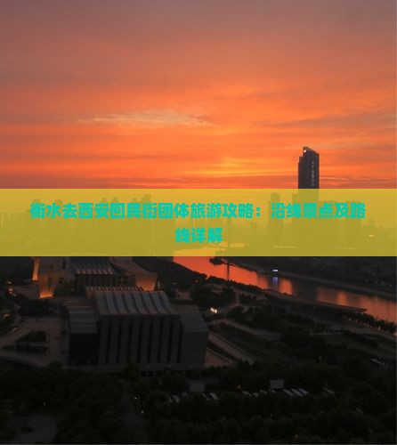 衡水去西安回民街团体旅游攻略：沿线景点及路线详解