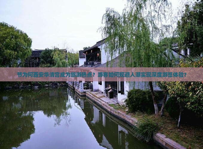 节为何西安华清宫成为旅游热点？游客如何规避人潮实现深度游览体验？