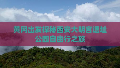 黄冈出发探秘西安大明宫遗址公园自由行之旅