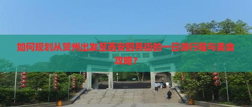 如何规划从贺州出发至西安回民街的一日游行程与美食攻略？