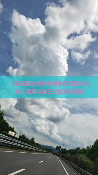 《西安秦始皇帝陵博物院深度游攻略：黑河出发三日旅游行程》