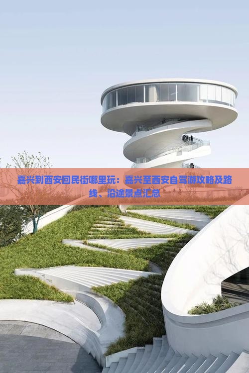 嘉兴到西安回民街哪里玩：嘉兴至西安自驾游攻略及路线、沿途景点汇总