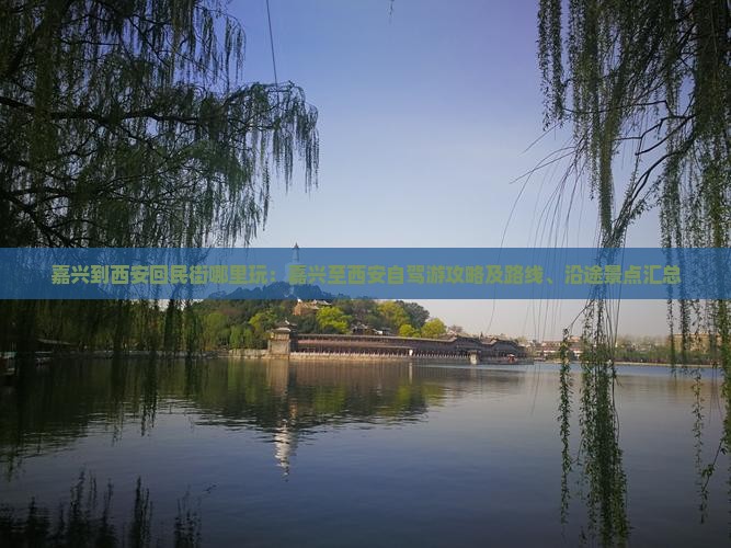 嘉兴到西安回民街哪里玩：嘉兴至西安自驾游攻略及路线、沿途景点汇总