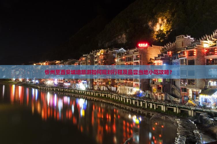 忻州至西安城墙旅游如何规划行程及品尝当地小吃攻略？