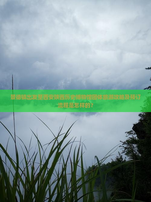 景德镇出发至西安陕西历史博物馆团体旅游攻略及预订流程是怎样的? 景德镇出发至西安陕西历史博物馆团体旅游攻略及预订流程是怎样的?