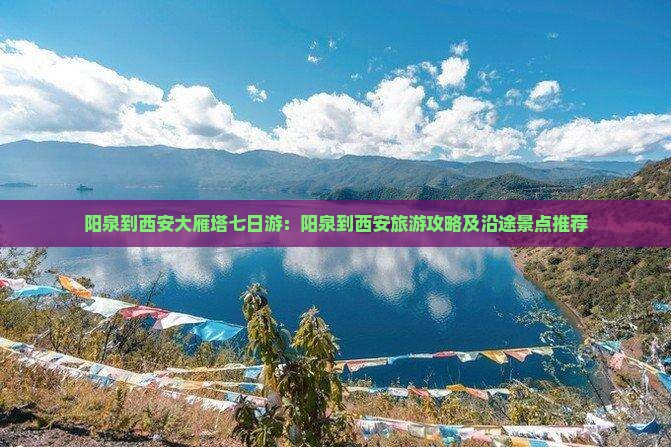 阳泉到西安大雁塔七日游：阳泉到西安旅游攻略及沿途景点推荐