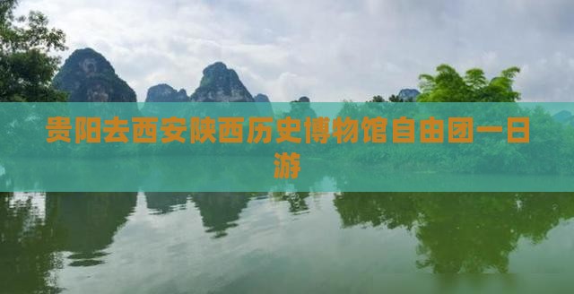 贵阳去西安陕西历史博物馆自由团一日游