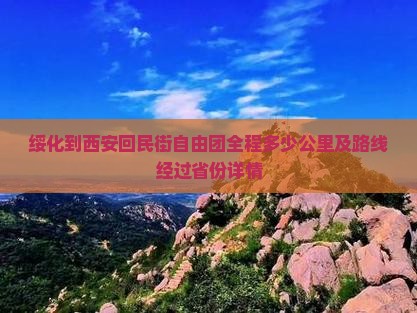 绥化到西安回民街自由团全程多少公里及路线经过省份详情