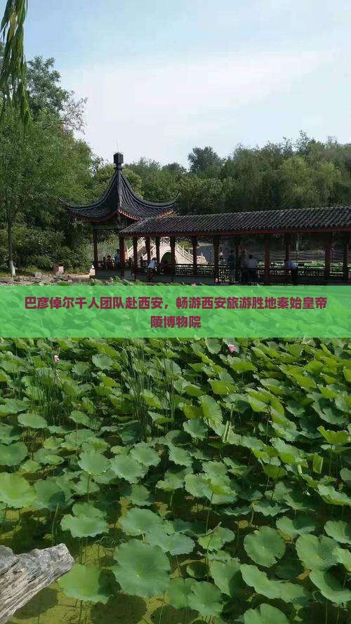 巴彦倬尔千人团队赴西安，畅游西安旅游胜地秦始皇帝陵博物院
