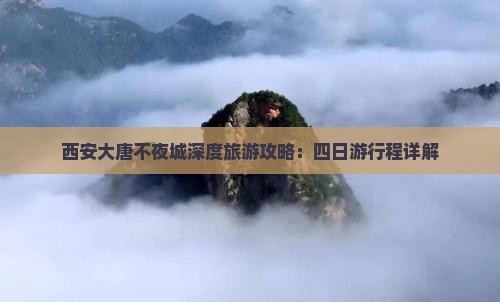 西安大唐不夜城深度旅游攻略：四日游行程详解