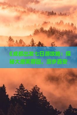 《成都出发七日游攻略：探秘大唐芙蓉园，漫步西安古都风华》
