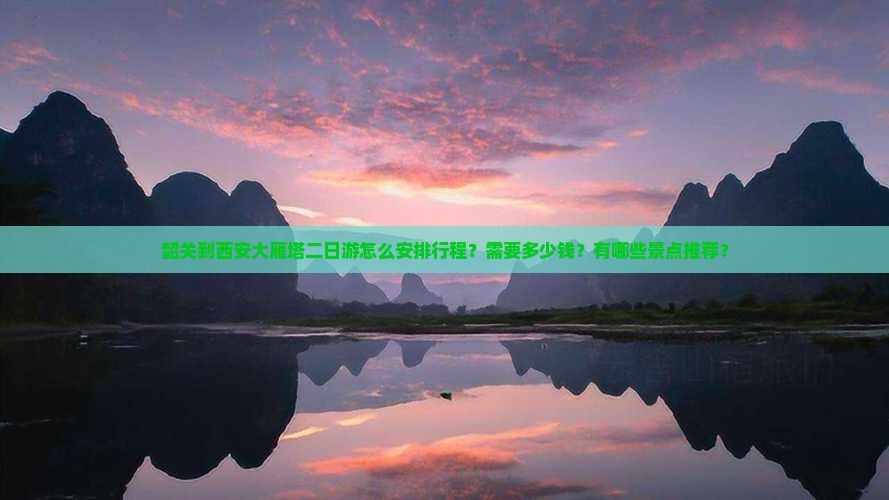韶关到西安大雁塔二日游怎么安排行程？需要多少钱？有哪些景点推荐？