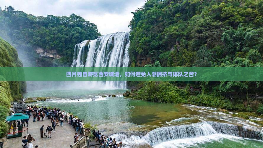 四月独自游览西安城墙，如何避免人潮拥挤与排队之苦？