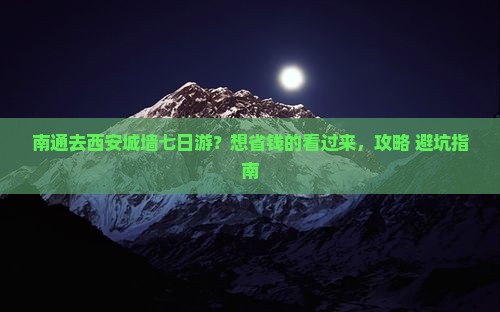 南通去西安城墙七日游？想省钱的看过来，攻略+避坑指南