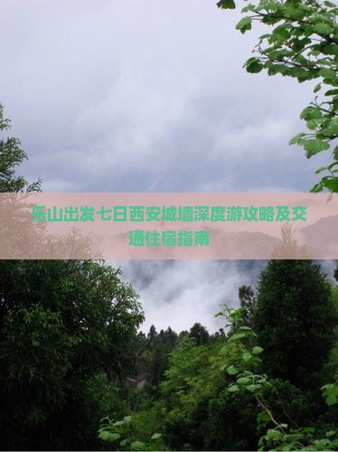 乐山出发七日西安城墙深度游攻略及交通住宿指南