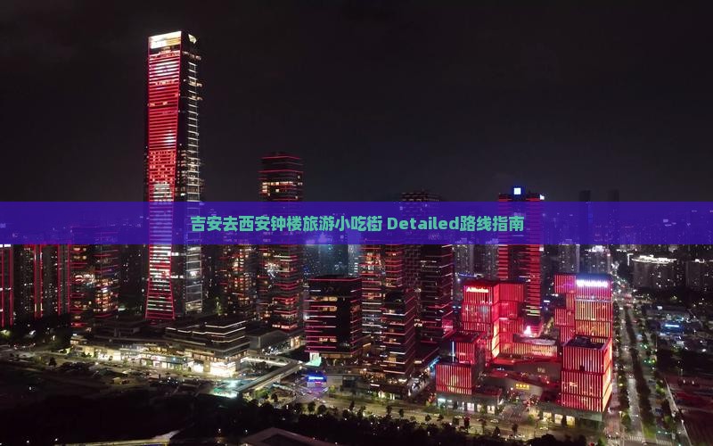 吉安去西安钟楼旅游小吃街 Detailed路线指南