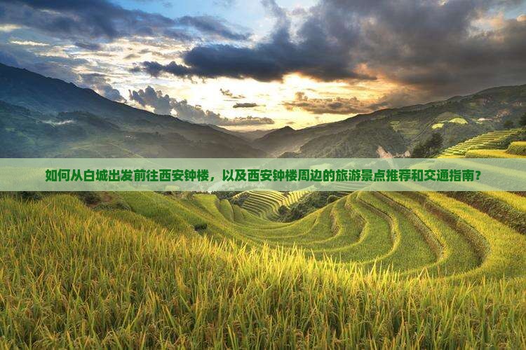 如何从白城出发前往西安钟楼，以及西安钟楼周边的旅游景点推荐和交通指南？