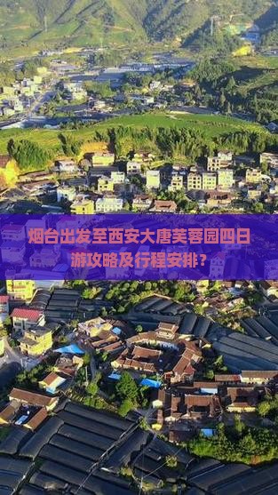 烟台出发至西安大唐芙蓉园四日游攻略及行程安排？