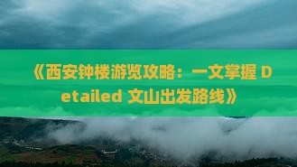《西安钟楼游览攻略：一文掌握 Detailed 文山出发路线》