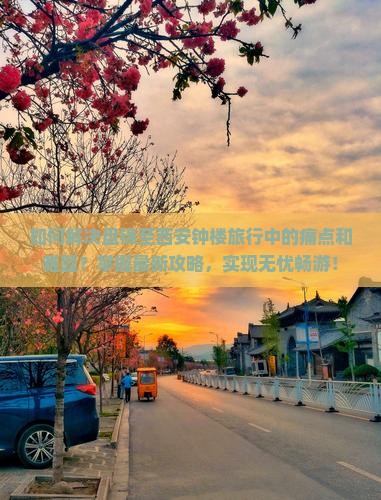 如何解决盘锦至西安钟楼旅行中的痛点和难题？掌握最新攻略，实现无忧畅游！