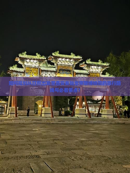 如何规划从日照出发至西安秦始皇帝陵博物院的旅行路线与必看景点？