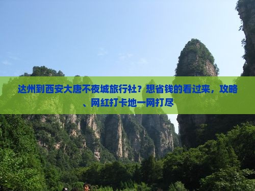 达州到西安大唐不夜城旅行社？想省钱的看过来，攻略、网红打卡地一网打尽