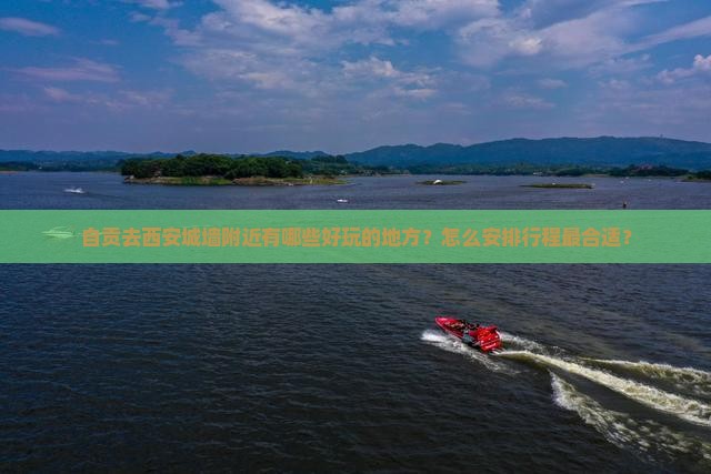 自贡去西安城墙附近有哪些好玩的地方？怎么安排行程最合适？