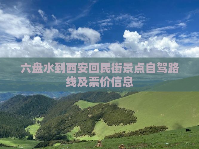 六盘水到西安回民街景点自驾路线及票价信息