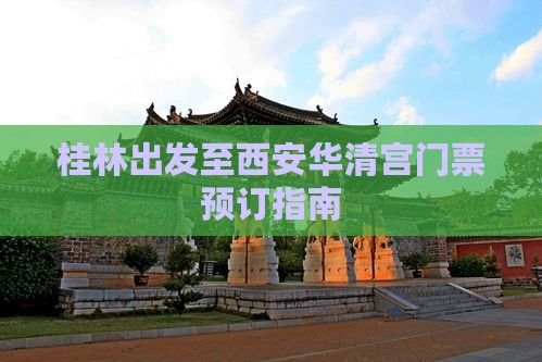 桂林出发至西安华清宫门票预订指南