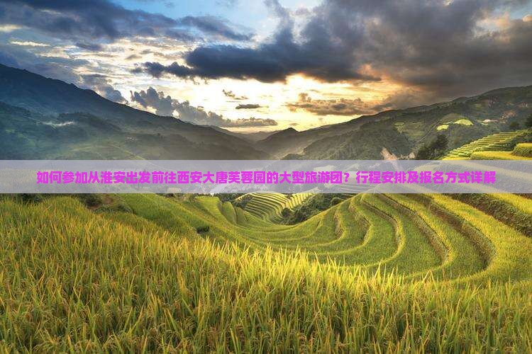 如何参加从淮安出发前往西安大唐芙蓉园的大型旅游团？行程安排及报名方式详解