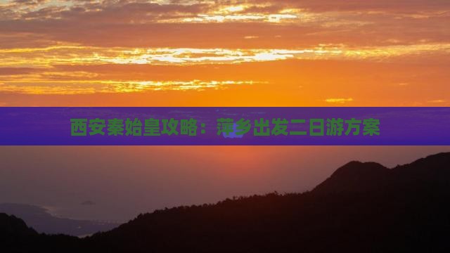 西安秦始皇攻略：萍乡出发二日游方案