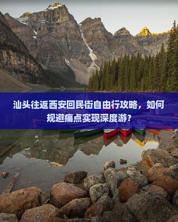 汕头往返西安回民街自由行攻略，如何规避痛点实现深度游？