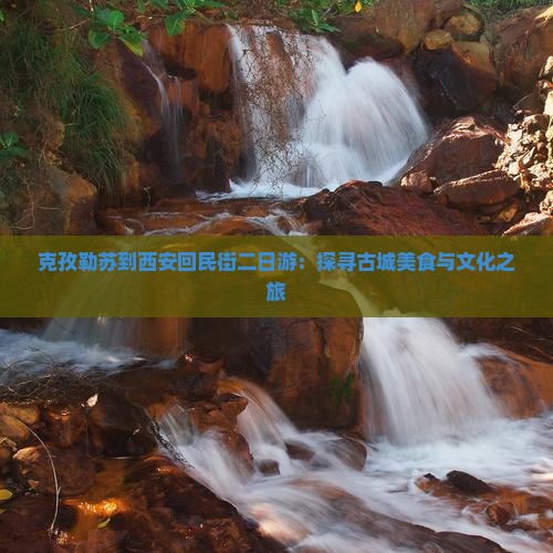 克孜勒苏到西安回民街二日游：探寻古城美食与文化之旅