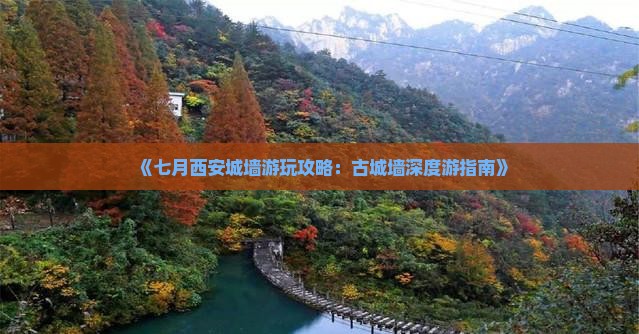 《七月西安城墙游玩攻略：古城墙深度游指南》