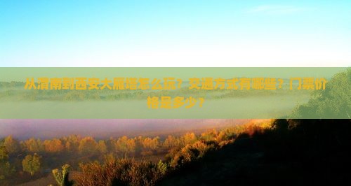 从渭南到西安大雁塔怎么玩？交通方式有哪些？门票价格是多少？