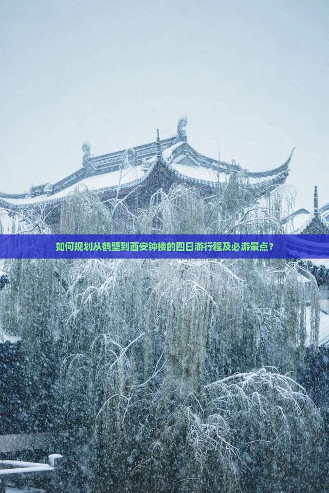 如何规划从鹤壁到西安钟楼的四日游行程及必游景点？
