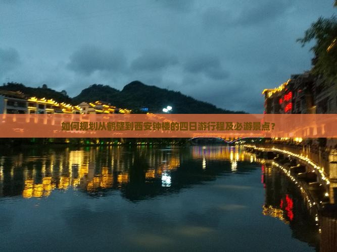 如何规划从鹤壁到西安钟楼的四日游行程及必游景点？