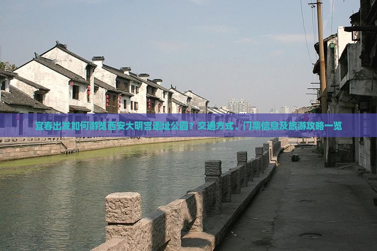宜春出发如何游览西安大明宫遗址公园？交通方式、门票信息及旅游攻略一览