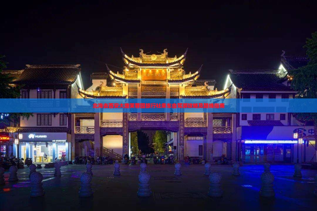北海去西安大唐芙蓉园旅行社乘车自驾游攻略及路线指南