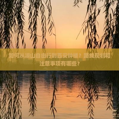 如何从凉山自由行到西安钟楼？路线规划和注意事项有哪些？