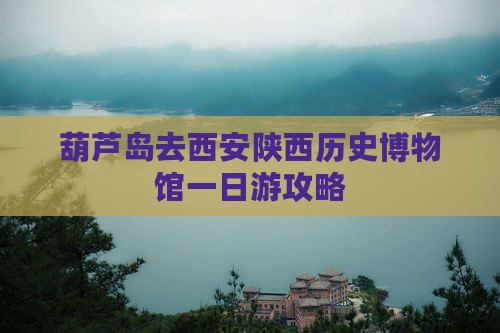 葫芦岛去西安陕西历史博物馆一日游攻略