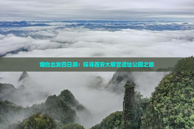 烟台出发四日游：探寻西安大明宫遗址公园之旅
