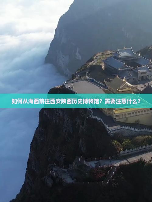如何从海西前往西安陕西历史博物馆？需要注意什么？