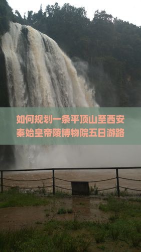 如何规划一条平顶山至西安秦始皇帝陵博物院五日游路犀以避开人流高峰和享受深度体验之旅？